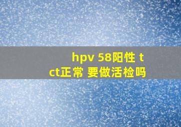 hpv 58阳性 tct正常 要做活检吗